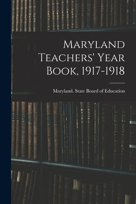 Maryland Teachers' Year Book, 1917-1918 by Maryland State Board of Education