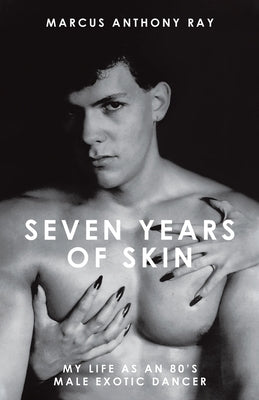 Seven Years of Skin: My Life As An 80s Male Exotic Dancer by Ray, Marcus Anthony