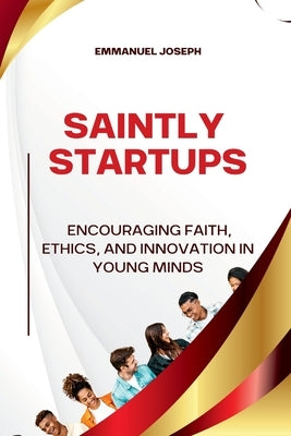 Saintly Startups, Encouraging Faith, Ethics, and Innovation in Young Minds by Joseph, Emmanuel