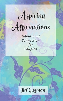 Aspiring Affirmations: Intentional Connection for Couples by Guzman, Jill
