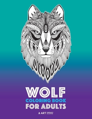 Wolf Coloring Book for Adults: Complex Designs For Relaxation and Stress Relief; Detailed Adult Coloring Book With Zendoodle Wolves; Great For Men, W by Art Therapy Coloring