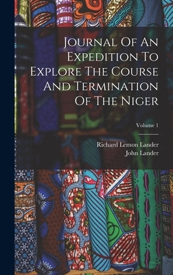 Journal Of An Expedition To Explore The Course And Termination Of The Niger; Volume 1 by Lander, Richard Lemon
