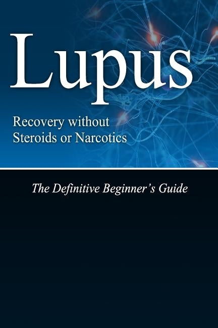 Lupus Recovery without Steroids or Narcotics: The Definitive Beginner's Guide by Press, Naturalcure