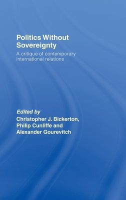 Politics Without Sovereignty: A Critique of Contemporary International Relations by Bickerton, Christopher