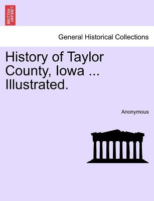 History of Taylor County, Iowa ... Illustrated. by Anonymous
