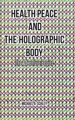 Health Peace and the Holographic Body: The Adventure Begins by Schley, Michael a.