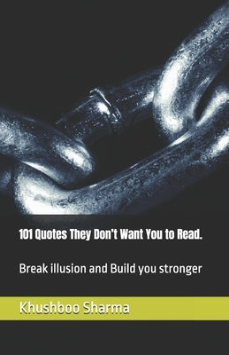 101 Quotes They Don't Want You to Read.: Break illusion and Build you stronger by Sharma, Khushboo