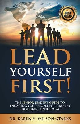 Lead Yourself First: The Senior Leader's Guide to Engaging Your People for Greater Performance and Impact by Wilson-Starks, Karen y.