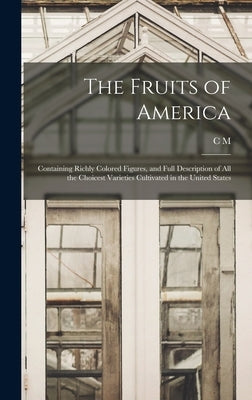 The Fruits of America: Containing Richly Colored Figures, and Full Description of all the Choicest Varieties Cultivated in the United States by Hovey, C. M. 1810-1887