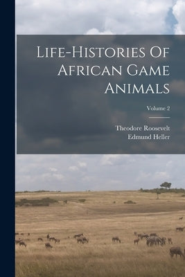 Life-histories Of African Game Animals; Volume 2 by Roosevelt, Theodore