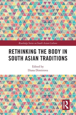 Rethinking the Body in South Asian Traditions by Dimitrova, Diana