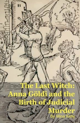 The Last Witch: Anna Göldi and the Birth of Judicial Murder by Kelly, Mina