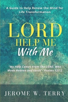 LORD Help Me With Me: A Guide to Help Renew the Mind for Life Transformation by Terry, Jerome W.