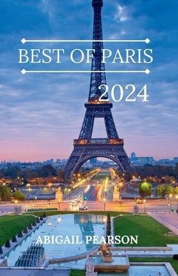 Best of Paris 2024: Bonjour Paris: A Traveler's Guide to the City of Lights. by Pearson, Abigail
