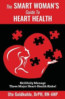 The Smart Woman's Guide to Heart Health: Skillfully Manage 3 Major Heart-Health Risks by Goldkuhle, Ute