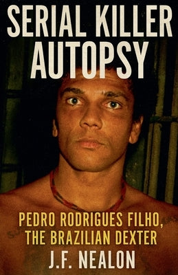 Serial Killer Autopsy: Pedro Rodrigues Filho by Nealon, J. F.