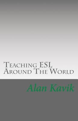 Teaching ESL Around The World: An Analysis Of Benefits In Each Country And Other Considerations by Kavik, Alan
