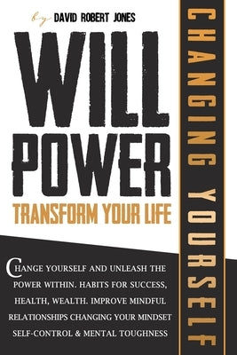 Willpower Transform Your Life: Change Yourself and Unleash the Power Within. Habits for Success, Health, Wealth. Improve Mindful Relationships Changi by Jones, David Robert