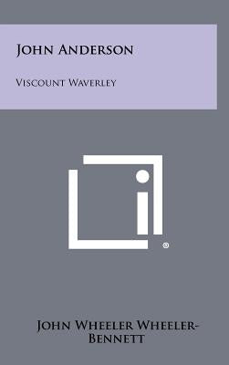 John Anderson: Viscount Waverley by Wheeler-Bennett, John Wheeler