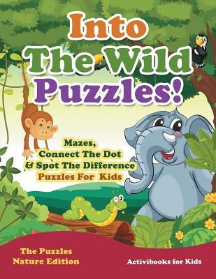 Into The Wild Puzzles! Mazes, Connect The Dot & Spot The Difference Puzzles For Kids - The Puzzles Nature Edition by For Kids, Activibooks