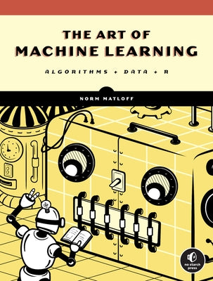 The Art of Machine Learning: Algorithms + Data + R by Matloff, Norman