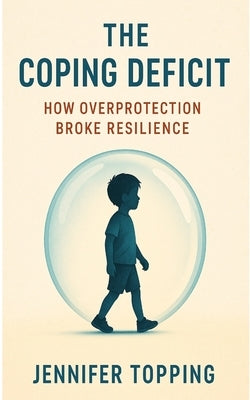 The Coping Deficit: How Overprotection Broke Resilience by Topping, Jennifer