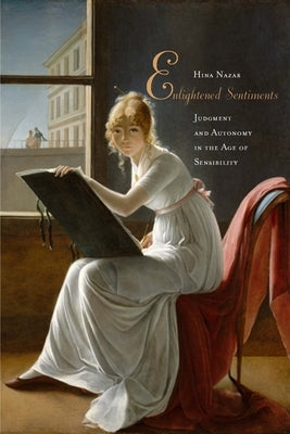 Enlightened Sentiments: Judgment and Autonomy in the Age of Sensibility by Nazar, Hina