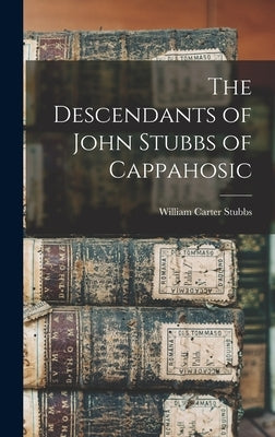 The Descendants of John Stubbs of Cappahosic by Stubbs, William Carter