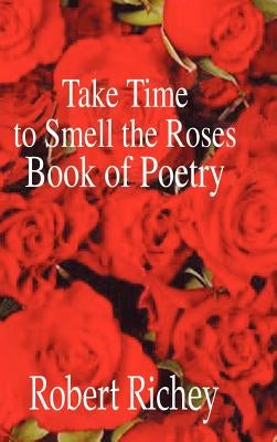 Take Time to Smell the Roses Book of Poetry by Richey, Robert