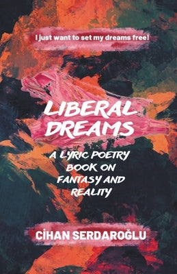 Liberal Dreams: A Lyric Poetry Book on Fantasy and Reality by Serdaroğlu, Cihan