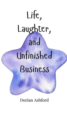 Life, Laughter, and Unfinished Business by Ashford, Dorian