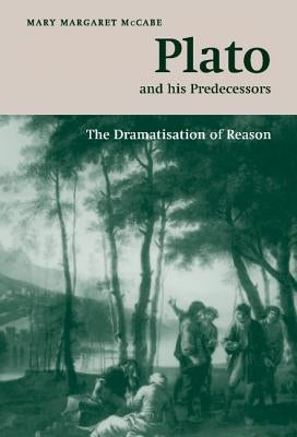 Plato and His Predecessors: The Dramatisation of Reason by McCabe, Mary Margaret