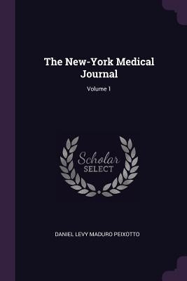 The New-York Medical Journal; Volume 1 by Peixotto, Daniel Levy Maduro