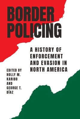 Border Policing: A History of Enforcement and Evasion in North America by Karibo, Holly M.