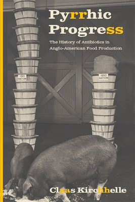 Pyrrhic Progress: The History of Antibiotics in Anglo-American Food Production by Kirchhelle, Claas