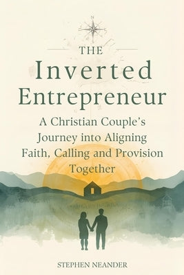 The Inverted Entrepreneur: A Christian Couple's Journey into Aligning Faith, Calling and Provision Together by Neander, Stephen
