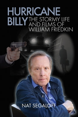 Hurricane Billy: The Stormy Life and Films of William Friedkin by Segaloff, Nat