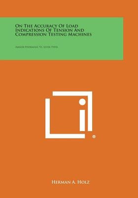 On the Accuracy of Load Indications of Tension and Compression Testing Machines: Amsler Hydraulic vs. Lever Types by Holz, Herman A.