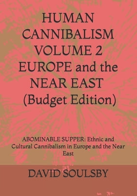 HUMAN CANNIBALISM VOLUME 2 Budget Edition: ABOMINABLE SUPPER: Ethnic and Cultural Cannibalism in Europe and the Near East by Soulsby, David
