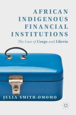 African Indigenous Financial Institutions: The Case of Congo and Liberia by Smith-Omomo, Julia