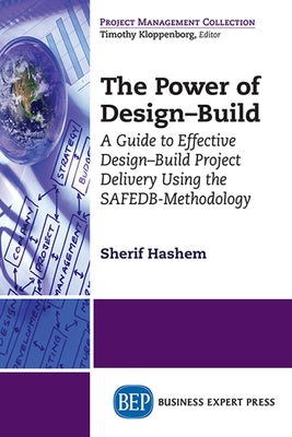 The Power of Design-Build: A Guide to Effective Design-Build Project Delivery Using the SAFEDB-Methodology by Hashem, Sherif