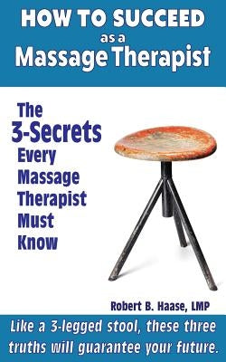 How to Succeed as a Massage Therapist: The 3-Secrets Every Massage Therapist Must Know by Haase Lmp, Robert B.