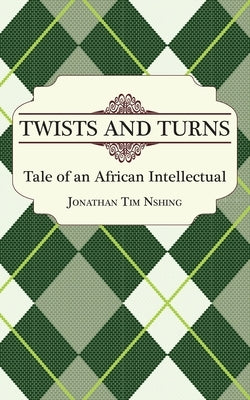 Twists and Turns. Tale of an African Intellectual by Nshing, Jonathan Tim