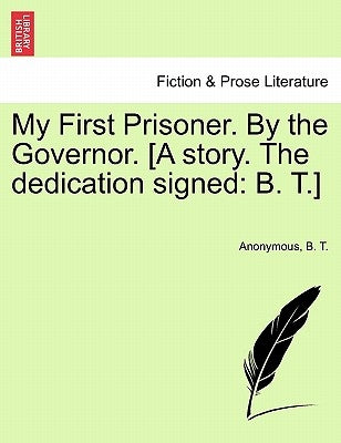 My First Prisoner. by the Governor. [A Story. the Dedication Signed: B. T.] by Anonymous