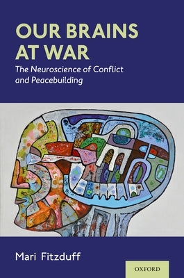 Our Brains at War: The Neuroscience of Conflict and Peacebuilding by Fitzduff, Mari