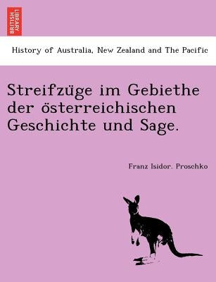Streifzu GE Im Gebiethe Der O Sterreichischen Geschichte Und Sage. by Proschko, Franz Isidor