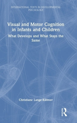 Visual and Motor Cognition in Infants and Children: What Develops and What Stays the Same by Lange-Küttner, Christiane