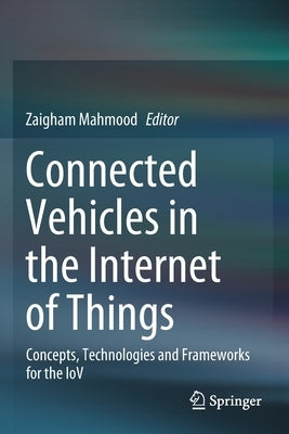 Connected Vehicles in the Internet of Things: Concepts, Technologies and Frameworks for the Iov by Mahmood, Zaigham