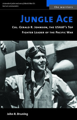Jungle Ace: Col. Gerald R. Johnson, the USAAF's Top Fighter Leader of the Pacific War by Bruning, John R.