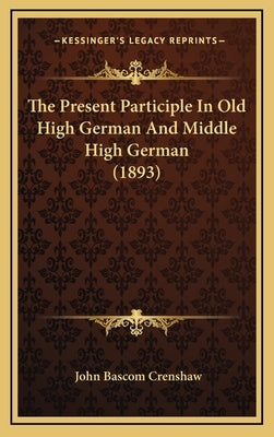 The Present Participle In Old High German And Middle High German (1893) by Crenshaw, John Bascom